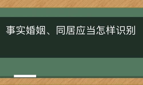事实婚姻、同居应当怎样识别