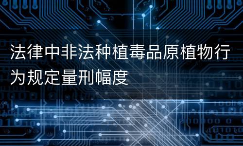 法律中非法种植毒品原植物行为规定量刑幅度