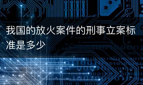 我国的放火案件的刑事立案标准是多少