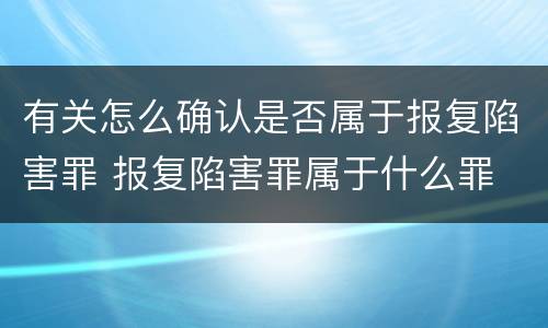 有关怎么确认是否属于报复陷害罪 报复陷害罪属于什么罪