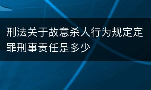 刑法关于故意杀人行为规定定罪刑事责任是多少