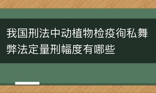 我国刑法中动植物检疫徇私舞弊法定量刑幅度有哪些