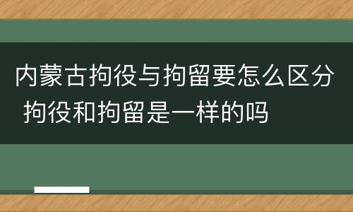 内蒙古拘役与拘留要怎么区分 拘役和拘留是一样的吗