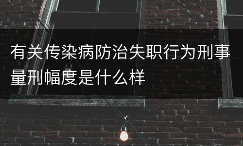 有关传染病防治失职行为刑事量刑幅度是什么样