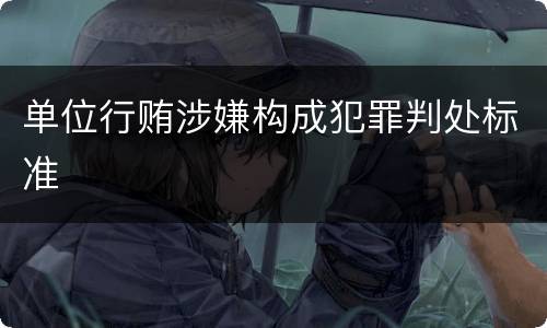 单位行贿涉嫌构成犯罪判处标准