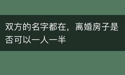 双方的名字都在，离婚房子是否可以一人一半