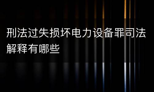 刑法过失损坏电力设备罪司法解释有哪些