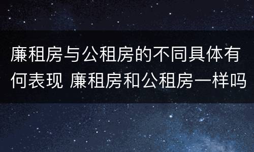 廉租房与公租房的不同具体有何表现 廉租房和公租房一样吗?