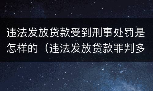违法发放贷款受到刑事处罚是怎样的（违法发放贷款罪判多少年）