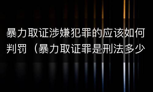暴力取证涉嫌犯罪的应该如何判罚（暴力取证罪是刑法多少条）