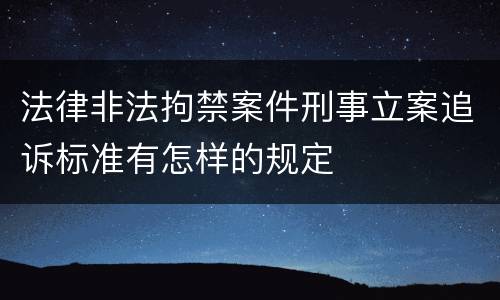 法律非法拘禁案件刑事立案追诉标准有怎样的规定