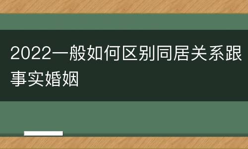 2022一般如何区别同居关系跟事实婚姻
