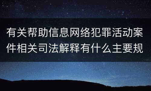 有关帮助信息网络犯罪活动案件相关司法解释有什么主要规定
