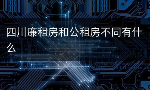 四川廉租房和公租房不同有什么