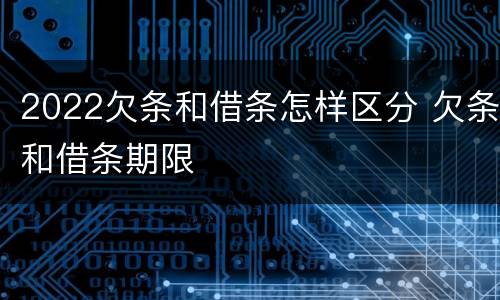 2022欠条和借条怎样区分 欠条和借条期限