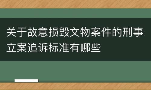 关于故意损毁文物案件的刑事立案追诉标准有哪些