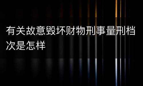 有关故意毁坏财物刑事量刑档次是怎样