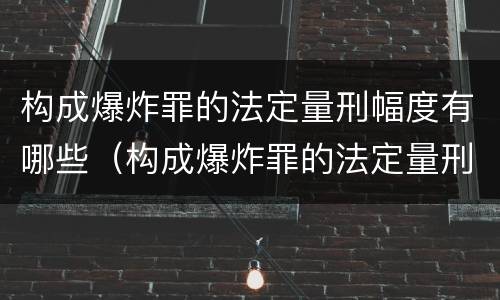 构成爆炸罪的法定量刑幅度有哪些（构成爆炸罪的法定量刑幅度有哪些规定）