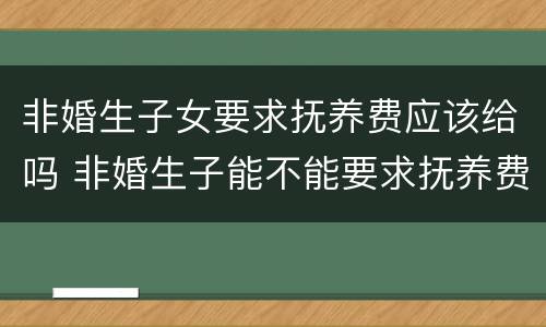 非婚生子女要求抚养费应该给吗 非婚生子能不能要求抚养费