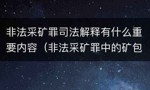 非法采矿罪司法解释有什么重要内容（非法采矿罪中的矿包括哪些）