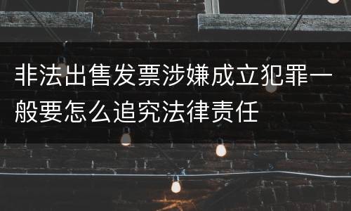 非法出售发票涉嫌成立犯罪一般要怎么追究法律责任