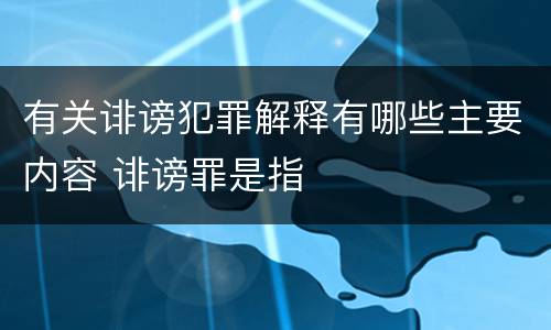 有关诽谤犯罪解释有哪些主要内容 诽谤罪是指