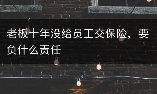 老板十年没给员工交保险，要负什么责任