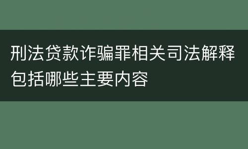 刑法贷款诈骗罪相关司法解释包括哪些主要内容