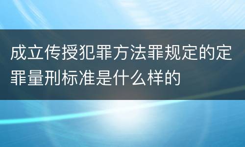 成立传授犯罪方法罪规定的定罪量刑标准是什么样的