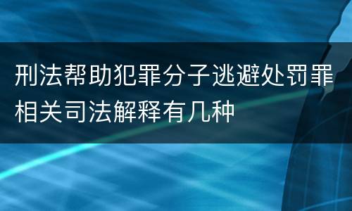 刑法帮助犯罪分子逃避处罚罪相关司法解释有几种