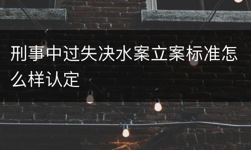 刑事中过失决水案立案标准怎么样认定