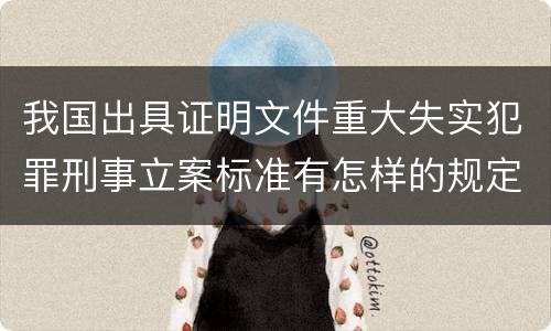 我国出具证明文件重大失实犯罪刑事立案标准有怎样的规定