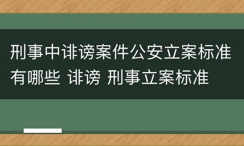 刑事中诽谤案件公安立案标准有哪些 诽谤 刑事立案标准