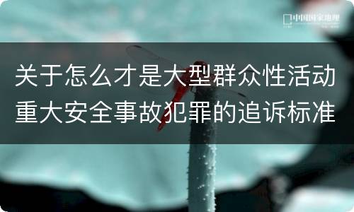 关于怎么才是大型群众性活动重大安全事故犯罪的追诉标准