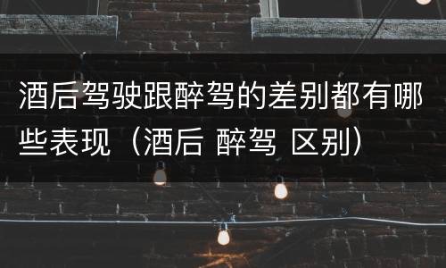 酒后驾驶跟醉驾的差别都有哪些表现（酒后 醉驾 区别）