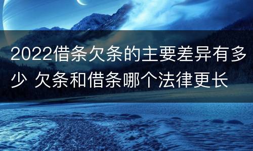 2022借条欠条的主要差异有多少 欠条和借条哪个法律更长