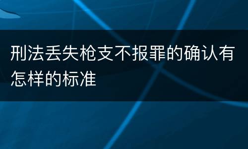 刑法丢失枪支不报罪的确认有怎样的标准