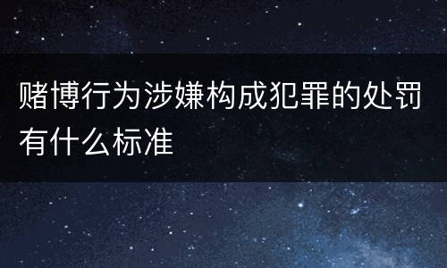 赌博行为涉嫌构成犯罪的处罚有什么标准