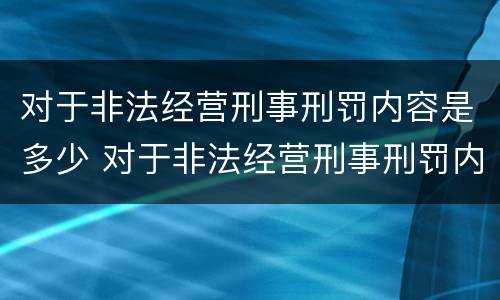 对于非法经营刑事刑罚内容是多少 对于非法经营刑事刑罚内容是多少条