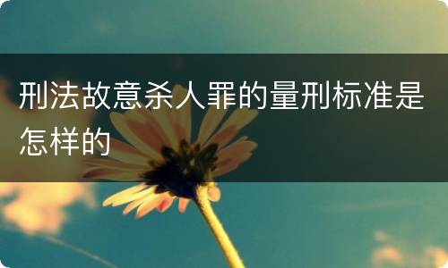 刑法故意杀人罪的量刑标准是怎样的