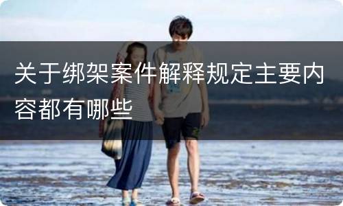 关于绑架案件解释规定主要内容都有哪些