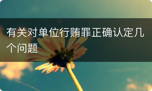 有关对单位行贿罪正确认定几个问题