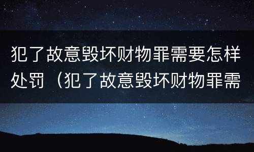 犯了故意毁坏财物罪需要怎样处罚（犯了故意毁坏财物罪需要怎样处罚才能缓刑）
