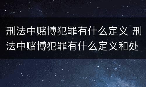 刑法中赌博犯罪有什么定义 刑法中赌博犯罪有什么定义和处罚
