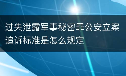 过失泄露军事秘密罪公安立案追诉标准是怎么规定