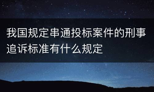 我国规定串通投标案件的刑事追诉标准有什么规定