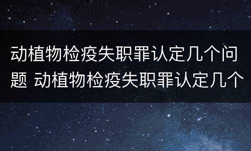 动植物检疫失职罪认定几个问题 动植物检疫失职罪认定几个问题啊
