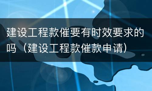 建设工程款催要有时效要求的吗（建设工程款催款申请）