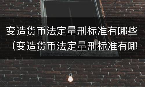 变造货币法定量刑标准有哪些（变造货币法定量刑标准有哪些规定）