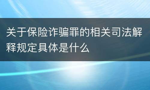 关于保险诈骗罪的相关司法解释规定具体是什么